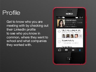 3
Profile
Get to know who you are
meeting with by checking out
their LinkedIn profile
to see who you know in
common, where they went to
school and what companies
they worked with.
 