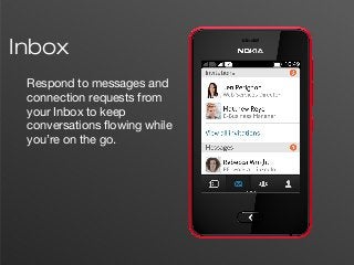 4
Inbox
Respond to messages and
connection requests from
your Inbox to keep
conversations flowing while
you’re on the go.
 