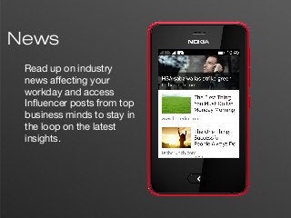5
News
Read up on industry
news affecting your
workday and access
Influencer posts from top
business minds to stay in
the loop on the latest
insights.
 