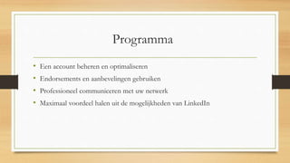 Programma
• Een account beheren en optimaliseren
• Endorsements en aanbevelingen gebruiken
• Professioneel communiceren met uw netwerk
• Maximaal voordeel halen uit de mogelijkheden van LinkedIn
 