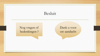 Besluit
Dank u voor
uw aandacht
Nog vragen of
bedenkingen ?
 