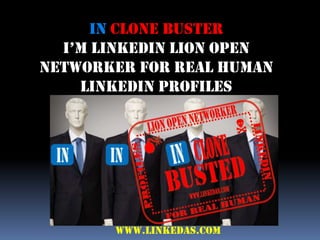 IN CLONE BUSTER
I’M LINKedIN LION OPeN
NETWORKER FOR REAL HUMAN
LINKEDIN PROFILES
www.linkedas.com
 