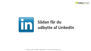 OnlinePartners ApS, Fredensgade 7, 6000 Kolding, Tlf.: 71 99 10 50, www.onlinepartners.dk
Sådan får du
udbytte af LinkedIn
 