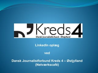 LinkedIn oplæg
ved
Dansk Journalistforbund Kreds 4 – Østjylland
(Netværkscafé)
 