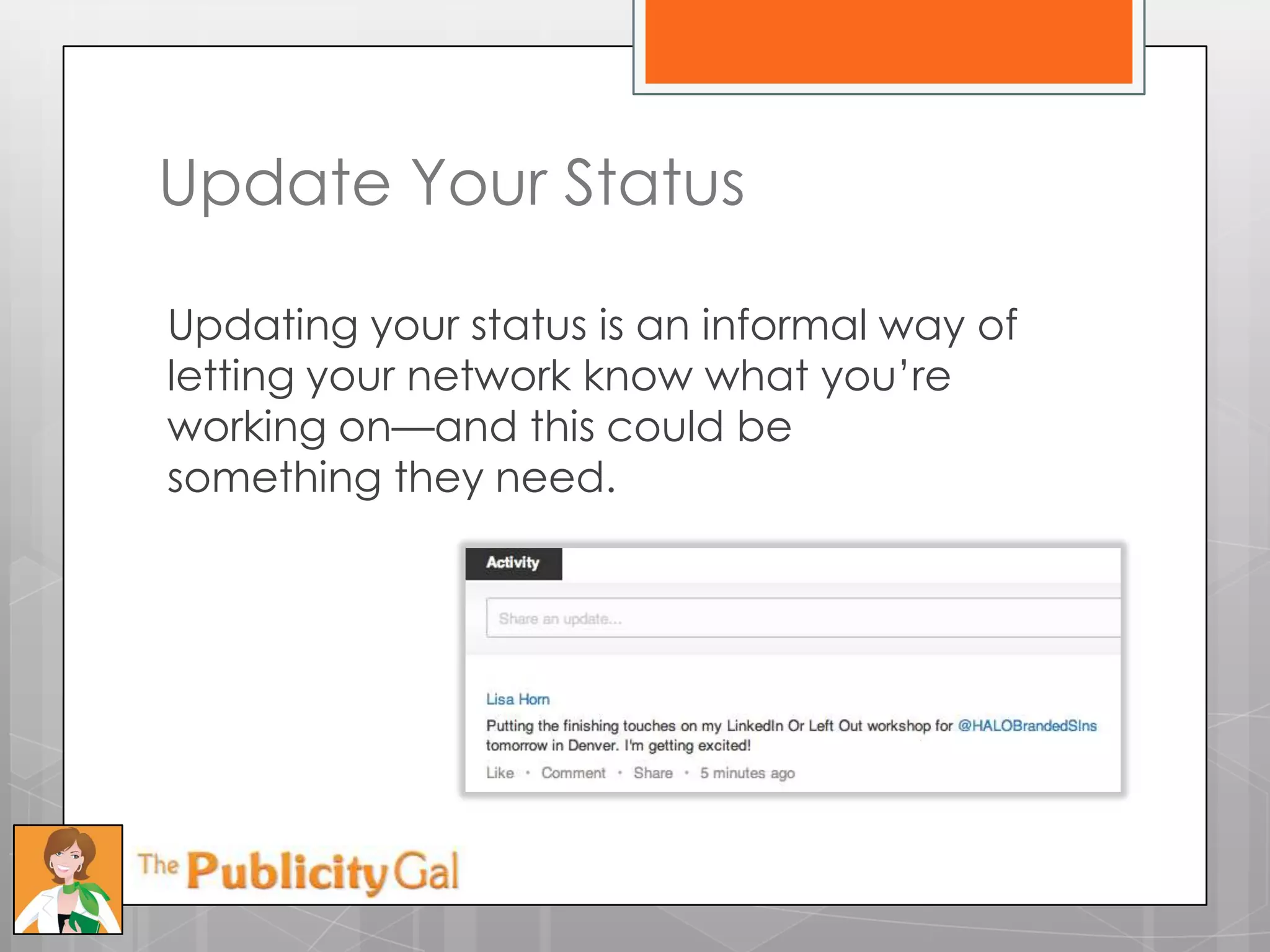 Update Your Status

Updating your status is an informal way of
letting your network know what you’re
working on—and this could be
something they need.
 