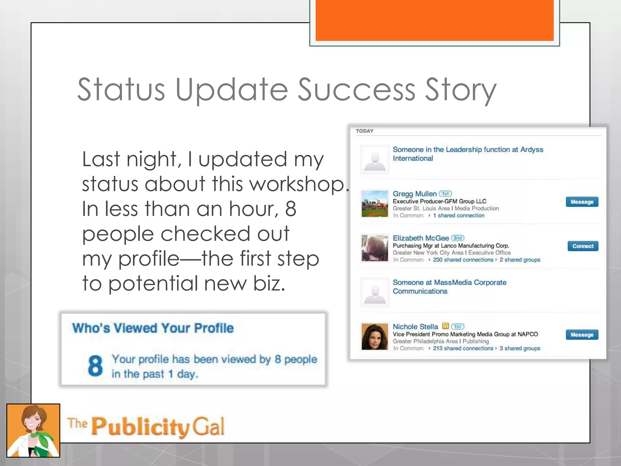 Status Update Success Story

Last night, I updated my
status about this workshop.
In less than an hour, 8
people checked out
my profile—the first step
to potential new biz.
 