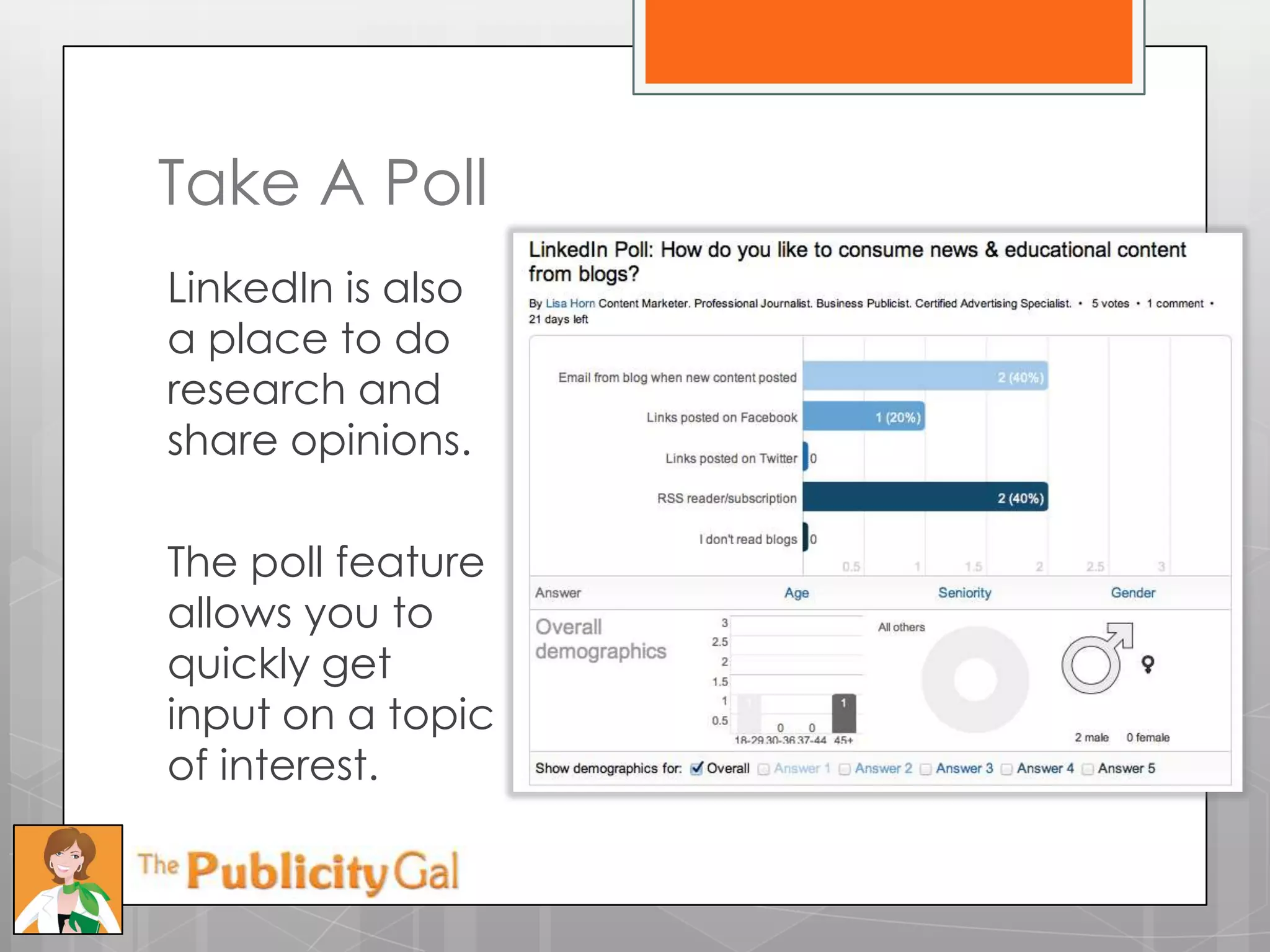 Take A Poll
LinkedIn is also
a place to do
research and
share opinions.

The poll feature
allows you to
quickly get
input on a topic
of interest.
 