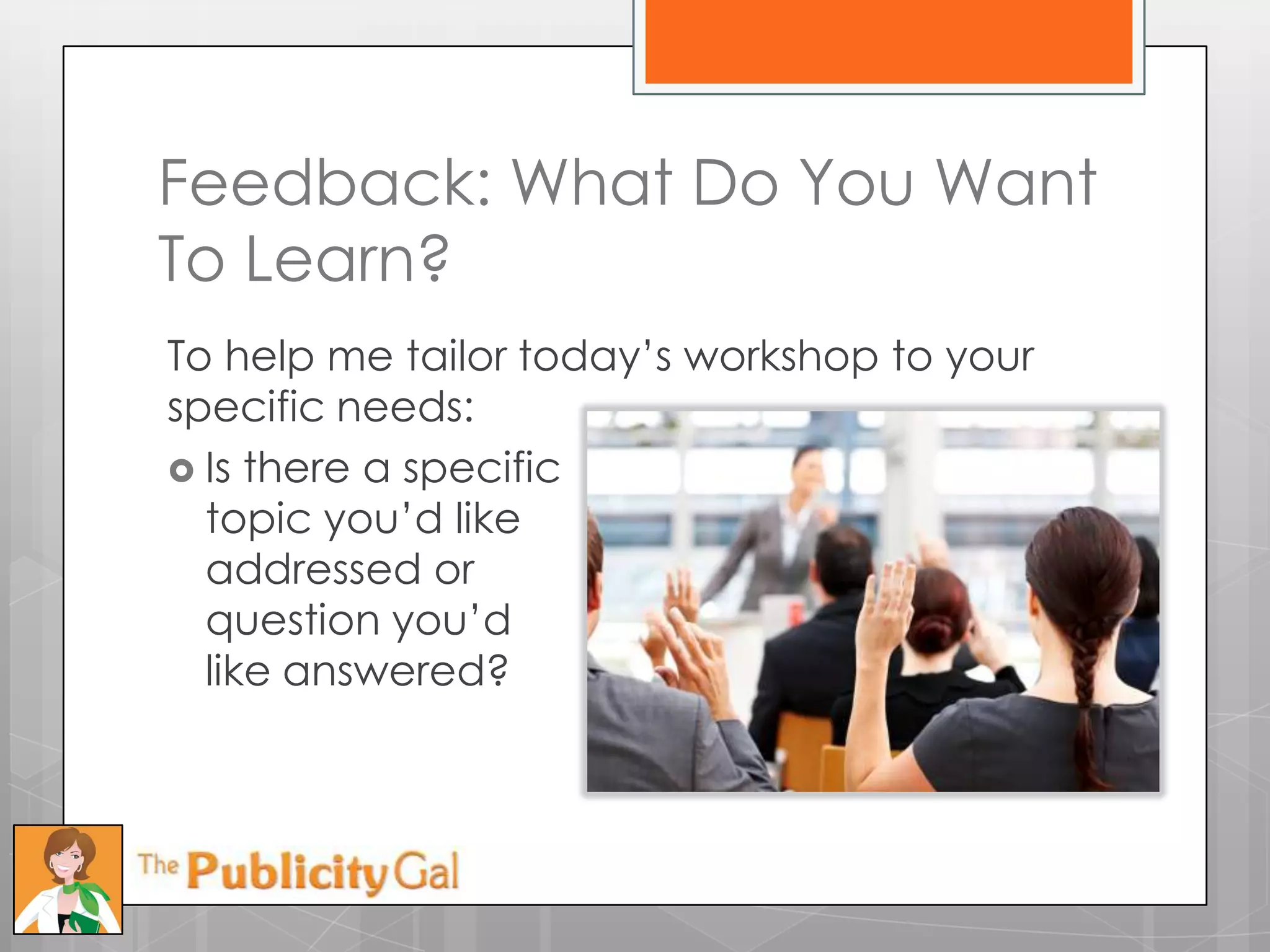 Feedback: What Do You Want
To Learn?
To help me tailor today’s workshop to your
specific needs:
 Is there a specific
  topic you’d like
  addressed or
  question you’d
  like answered?
 
