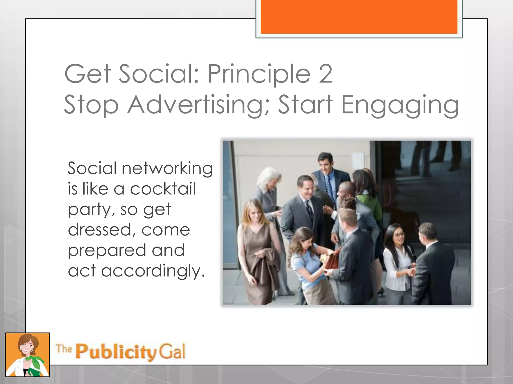 Get Social: Principle 2
Stop Advertising; Start Engaging

Social networking
is like a cocktail
party, so get
dressed, come
prepared and
act accordingly.
 