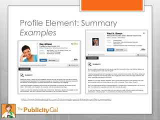 Profile Element: Summary
Examples




http://www.linkedinsights.com/3-stunningly-good-linkedin-profile-summaries/
 