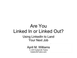 Are You Linked In or Linked Out? Using LinkedIn to Land Your Next Job April M. Williams    2009  CyberLife Tutors CyberLifeTutors.com 