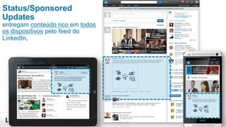 14
Status/Sponsored
Updates
entregam conteúdo rico em todos
os dispositivos pelo feed do
LinkedIn,
 
