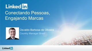 Conectando Pessoas,
Engajando Marcas
Osvaldo Barbosa de Oliveira
Country Manager Brasil
 