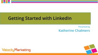 Presented by
Katherine Chalmers
Getting Started with LinkedIn
 