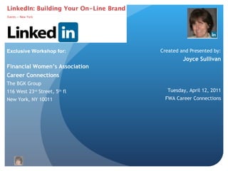Created and Presented by: Joyce Sullivan Financial Women’s Association Career Connections The BGK Group 116 West 23 rd  Street, 5 th  fl New York, NY 10011 Exclusive Workshop for: Tuesday, April 12, 2011 FWA Career Connections 