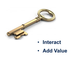 • Interact
• Add Value
 