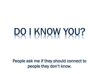 People ask me if they should connect to
people they don’t know.
 