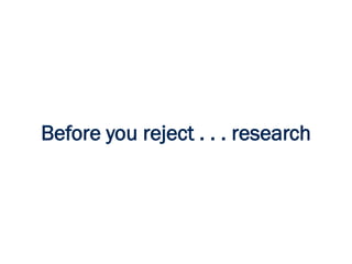 Before you reject . . . research
 