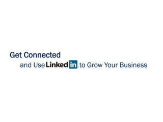 Get Connected
and Use to Grow Your Business
 