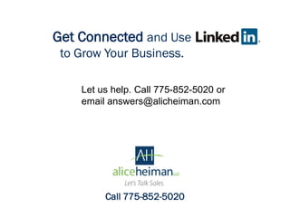 Get Connected and Use
to Grow Your Business.
Call 775-852-5020
Let us help. Call 775-852-5020 or
email answers@alicheiman.com
 