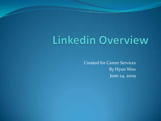 Linkedin Overview Created for Career Services By Hyun Woo June 24, 2009 