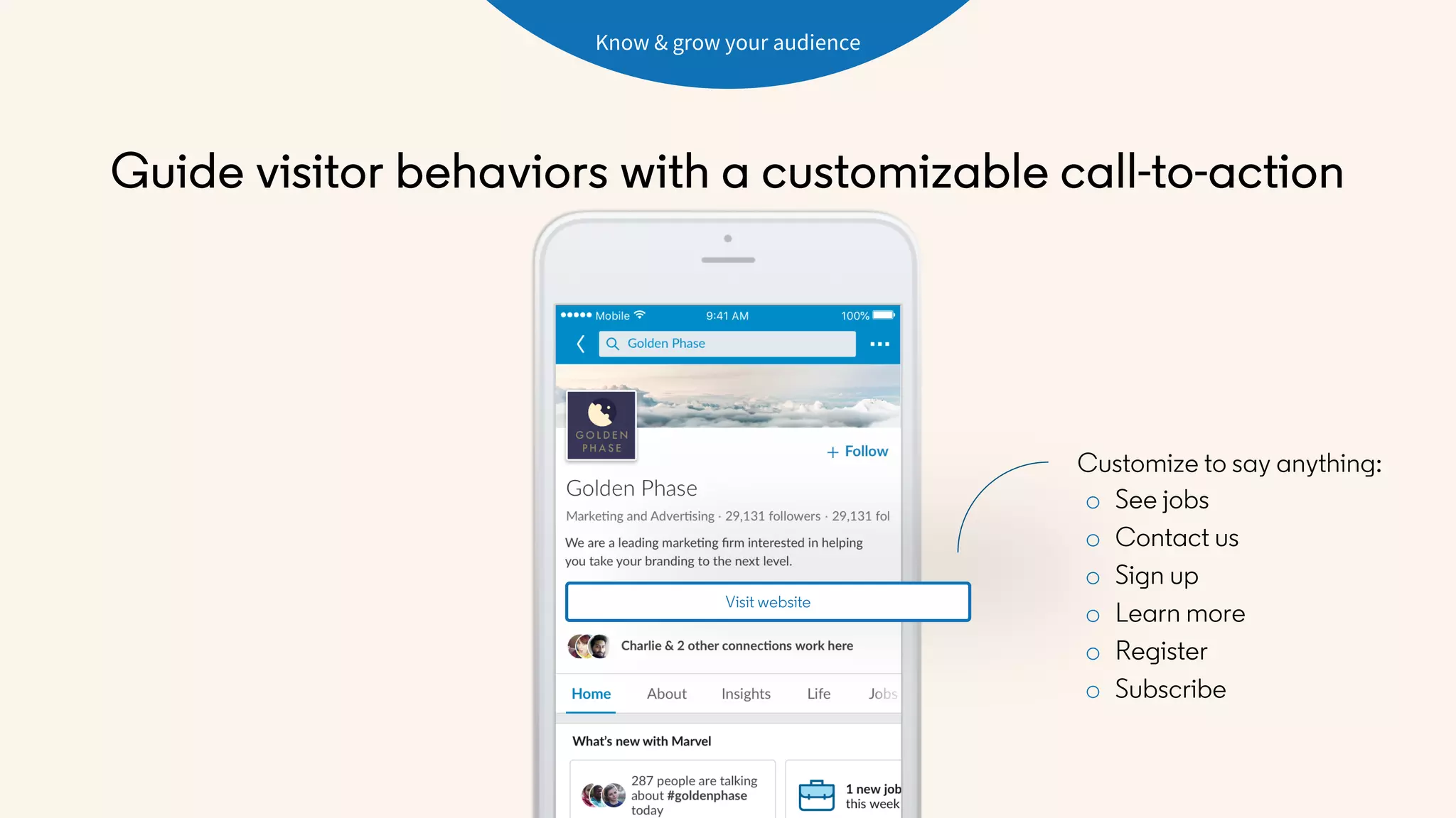 Guide visitor behaviors with a customizable call-to-action
Customize to say anything:
o See jobs
o Contact us
o Sign up
o Learn more
o Register
o Subscribe
Visit website
Know & grow your audience
 