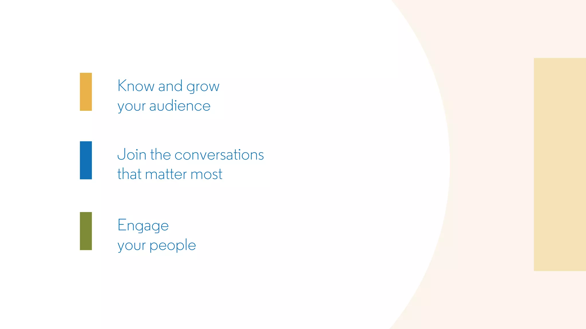 Know and grow
your audience
Join the conversations
that matter most
Engage
your people
 