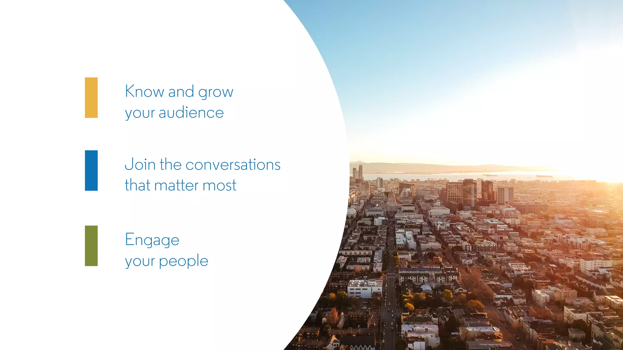 Know and grow
your audience
Join the conversations
that matter most
Engage
your people
 