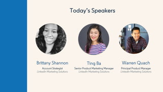 Today’s Speakers
Brittany Shannon Ting Ba
Senior Product Marketing Manager
LinkedIn Marketing Solutions
Account Strategist...
