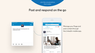 Post and respond on the go
Join the conversations
that matter
Manage your Page and
post content through
the LinkedIn mobil...