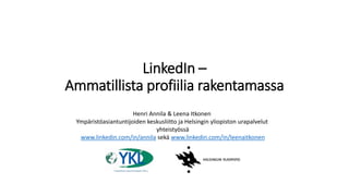 LinkedIn –
Ammatillista profiilia rakentamassa
Henri Annila & Leena Itkonen
Ympäristöasiantuntijoiden keskusliitto ja Helsingin yliopiston urapalvelut
yhteistyössä
www.linkedin.com/in/annila sekä www.linkedin.com/in/leenaitkonen
 