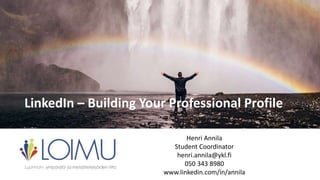 LinkedIn – Building Your Professional Profile
Henri Annila
Student Coordinator
henri.annila@ykl.fi
050 343 8980
www.linkedin.com/in/annila
 