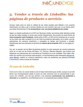 5. Vender a través de LinkedIn: las
páginas de producto o servicio
Aunque  nadie  pone  en  duda  la   utilidad  de  las  ...