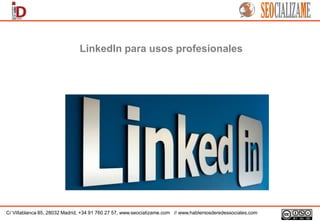 LinkedIn para usos profesionales

C/ Villablanca 85, 28032 Madrid, +34 91 760 27 57, www.seocializame.com // www.hablemosderedessociales.com

 