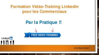Formation Vidéo-Training Linkedin
pour les Commerciaux
Par la Pratique !!
www.digital-sales.fr
 