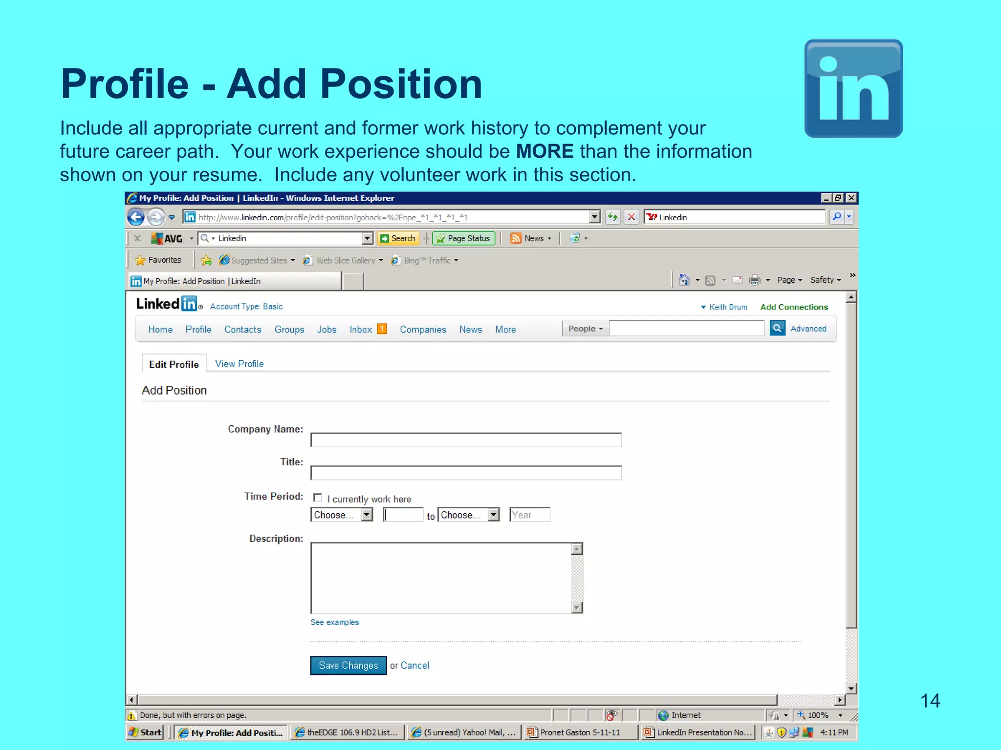 Profile - Add Position
Include all appropriate current and former work history to complement your
future career path. Your work experience should be MORE than the information
shown on your resume. Include any volunteer work in this section.




                                                                               14
 