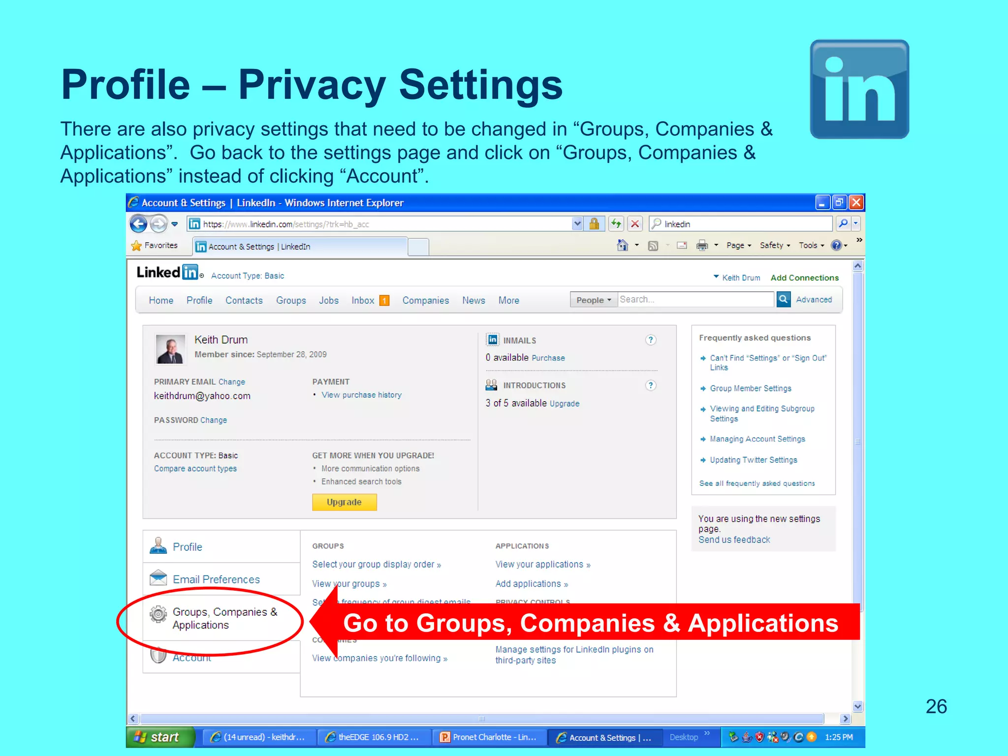 Profile – Privacy Settings
There are also privacy settings that need to be changed in “Groups, Companies &
Applications”. Go back to the settings page and click on “Groups, Companies &
Applications” instead of clicking “Account”.




                               Go to Groups, Companies & Applications


                                                                                  26
 