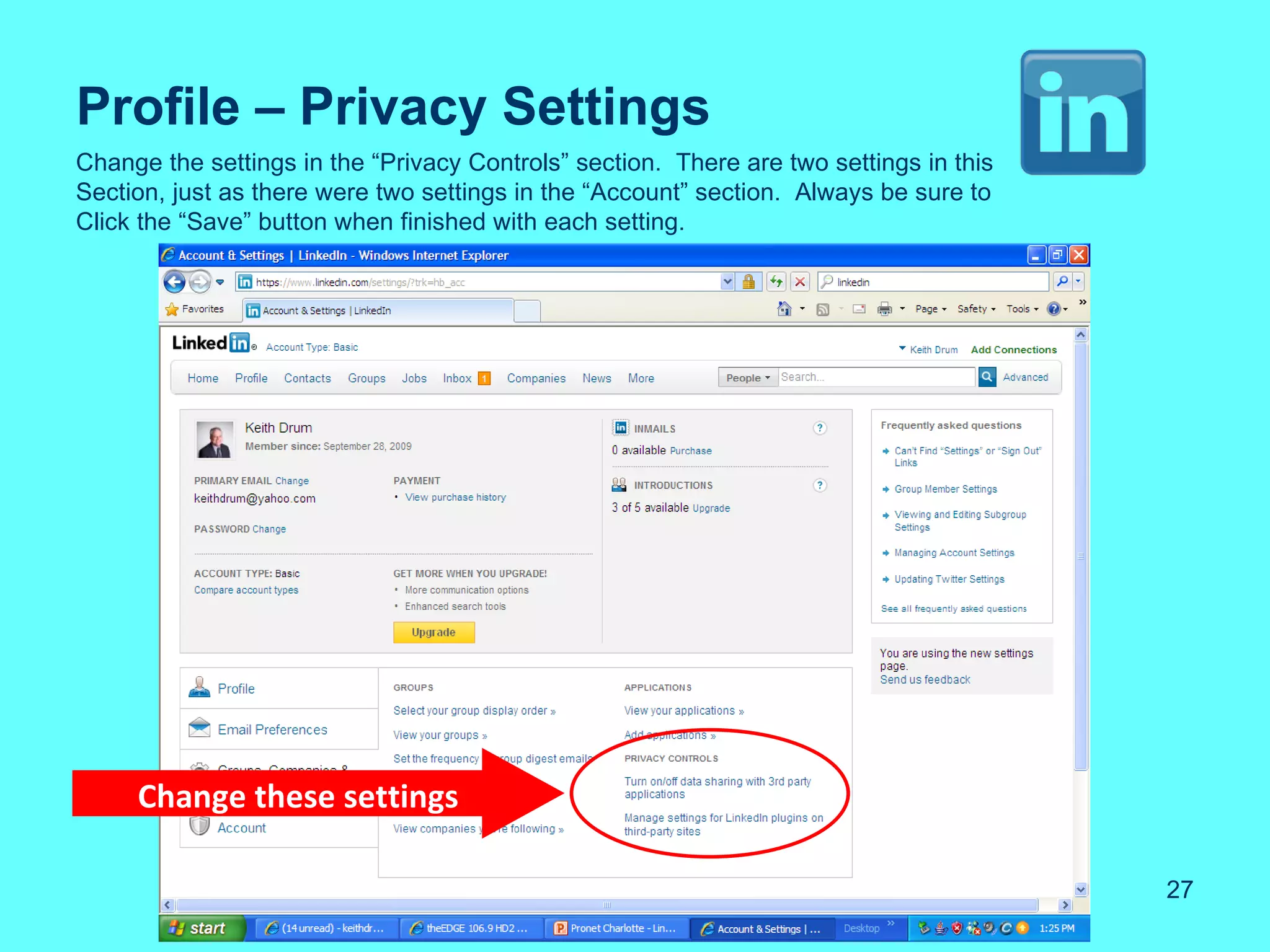 Profile – Privacy Settings
Change the settings in the “Privacy Controls” section. There are two settings in this
Section, just as there were two settings in the “Account” section. Always be sure to
Click the “Save” button when finished with each setting.




     Change these settings

                                                                                        27
 