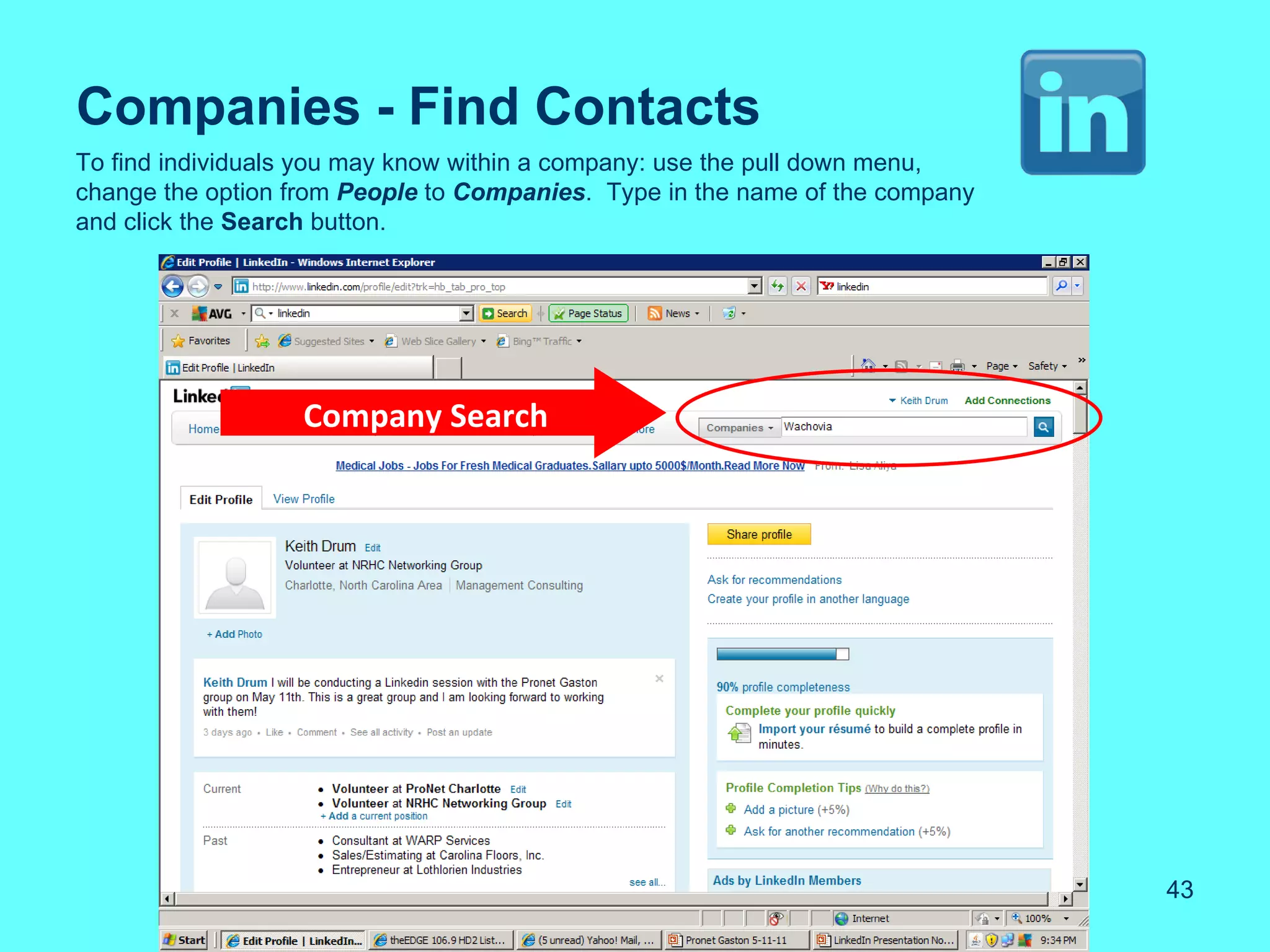 Companies - Find Contacts
To find individuals you may know within a company: use the pull down menu,
change the option from People to Companies. Type in the name of the company
and click the Search button.




                  Company Search




                                                                              43
 