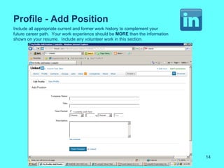 Profile - Add Position
Include all appropriate current and former work history to complement your
future career path. Your work experience should be MORE than the information
shown on your resume. Include any volunteer work in this section.




                                                                               14
 