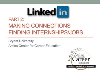 PART 2:
MAKING CONNECTIONS
FINDING INTERNSHIPS/JOBS
Bryant University
Amica Center for Career Education
 