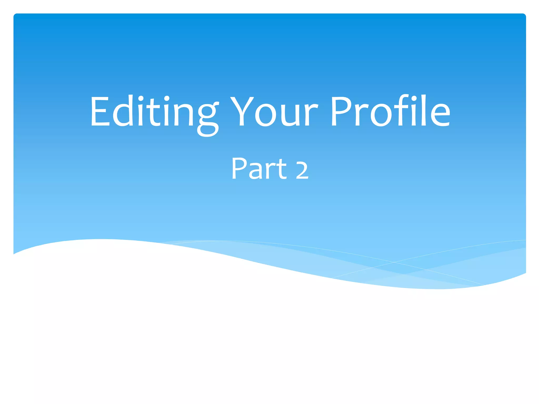 Part 2
Editing Your Profile
 