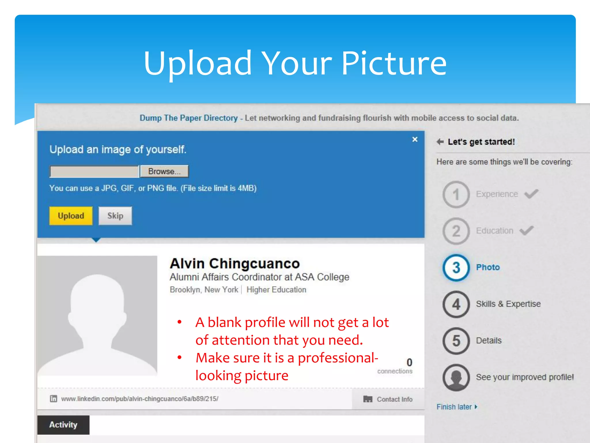 Upload Your Picture
• A blank profile will not get a lot
of attention that you need.
• Make sure it is a professional-
looking picture
 
