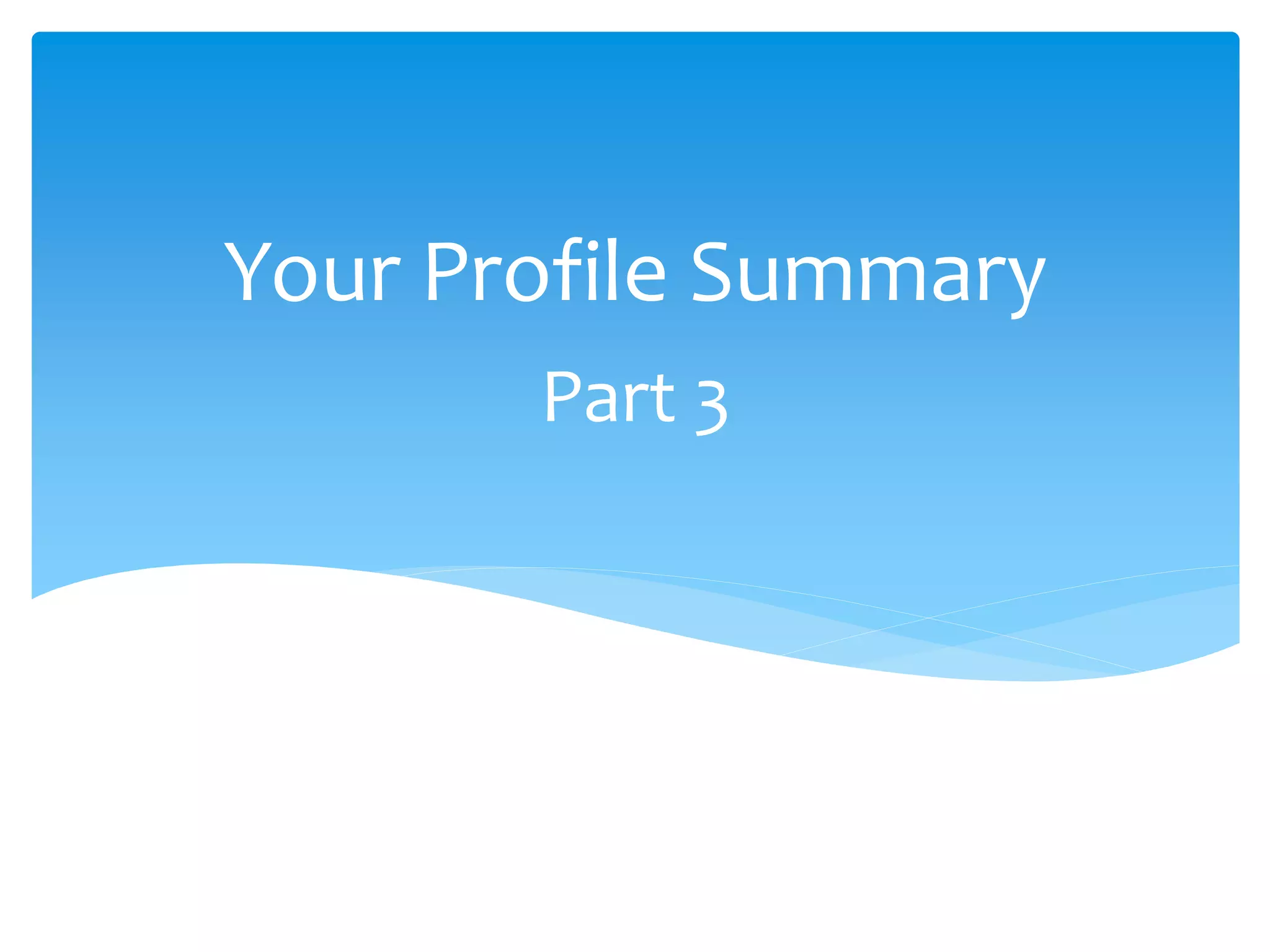 Part 3
Your Profile Summary
 