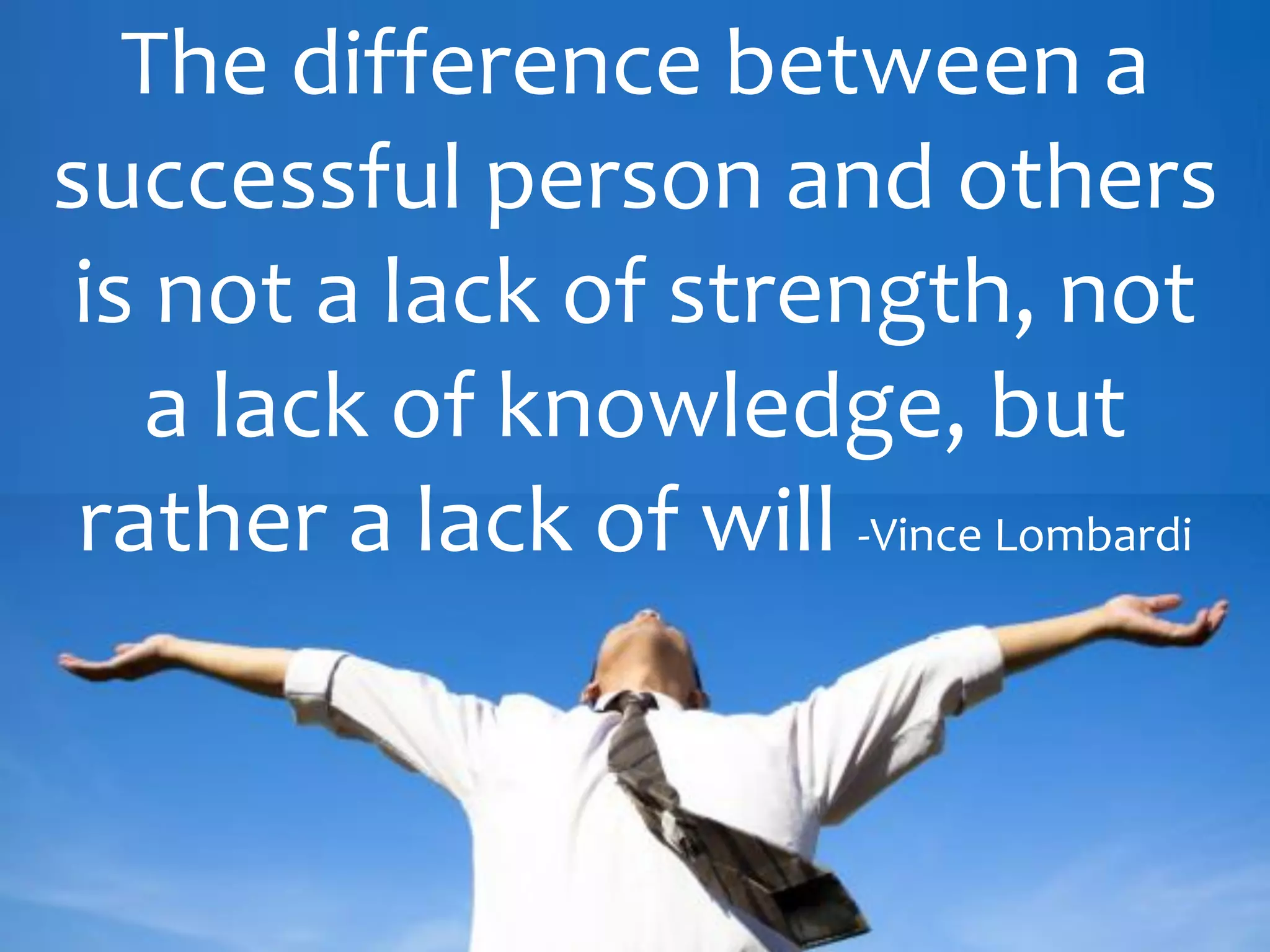 The difference between a
successful person and others
is not a lack of strength, not
a lack of knowledge, but
rather a lack of will -Vince Lombardi
 