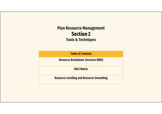Plan Resource Management
Section 2
Tools & Techniques
Table of Contents
Resource Breakdown Structure (RBS)
RACI Matrix
Resource Levelling and Resource Smoothing
 
