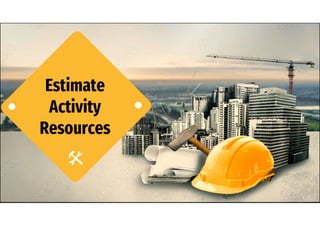 Estimate
Activity
Resources
 