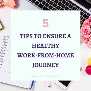 5
TIPS TO ENSURE A
HEALTHY
WORK-FROM-HOME
JOURNEY
LINKEDIN.COM/SABIKA-HASSAN
 