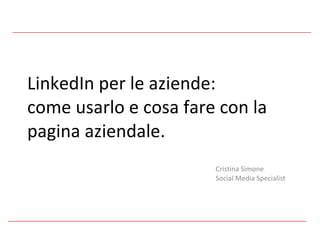 LinkedIn per le aziende:  come usarlo e cosa fare con la pagina aziendale. Cristina Simone Social Media Specialist 
