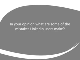 In your opinion what are some of the
mistakes LinkedIn users make?
 